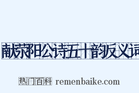 献荥阳公诗五十韵反义词是什么意思的图片